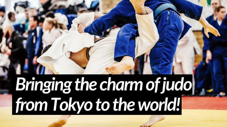 Bringing the charm of judo
from Tokyo to the world!